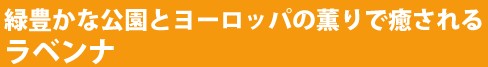 緑豊かな公園とヨーロッパの香りで癒される　ラベンナ